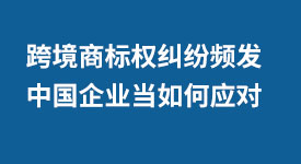 跨境商标权纠纷频发  中国企业当如何应对