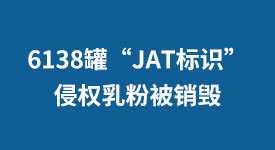 6138罐“JAT标识”侵权乳粉被销毁！ 加大知识产权保护力度 营商环境更清朗