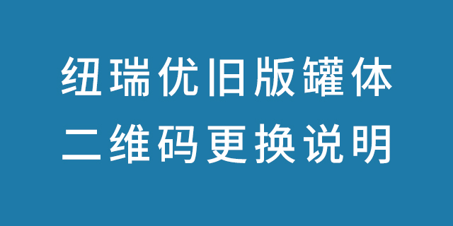 纽瑞优旧版罐体二维码更换说明